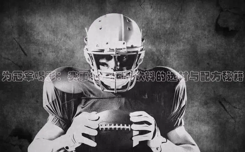 为冠军喝彩：赛事指定运动饮料的选材与配方秘籍